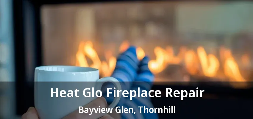 Heat Glo Fireplace Repair Bayview Glen, Thornhill - ON