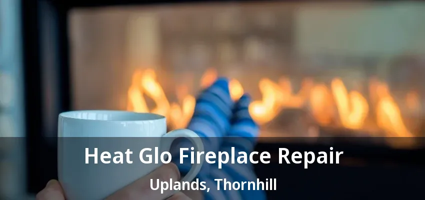 Heat Glo Fireplace Repair Uplands, Thornhill - ON Heat Glo Fireplace Repair Uplands, Thornhill - ON