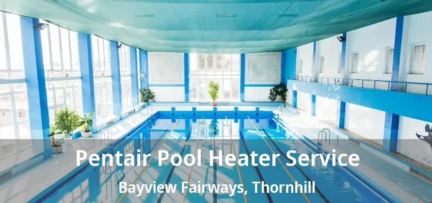 Pentair Pool Heater Service Bayview Fairways, Thornhill - ON