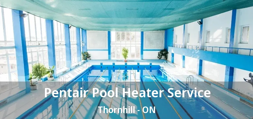 Pentair Pool Heater Service Thornhill - ON Pentair Pool Heater Service Thornhill - ON