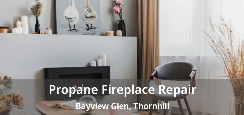 Propane Fireplace Repair Bayview Glen, Thornhill - ON