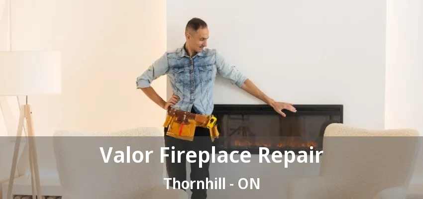 Valor Fireplace Repair Thornhill - ON
